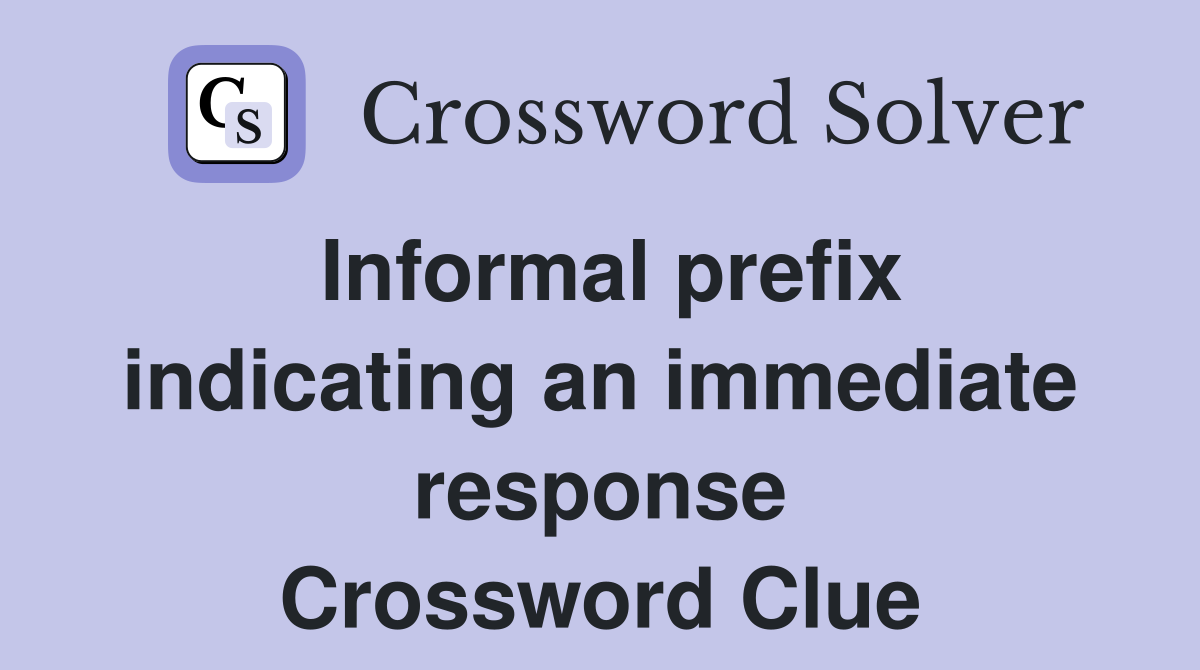 Informal prefix indicating an immediate response Crossword Clue