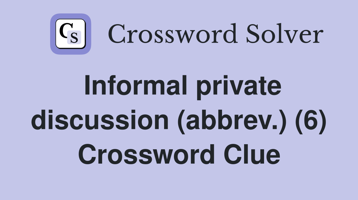 Informal private discussion (abbrev.) (6) Crossword Clue