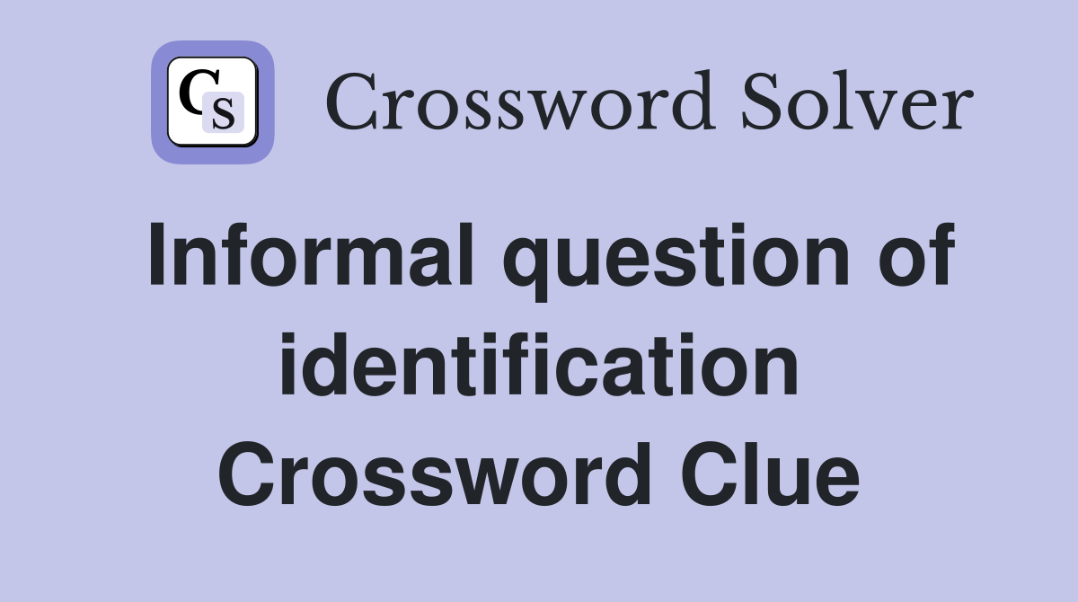 Informal question of identification Crossword Clue