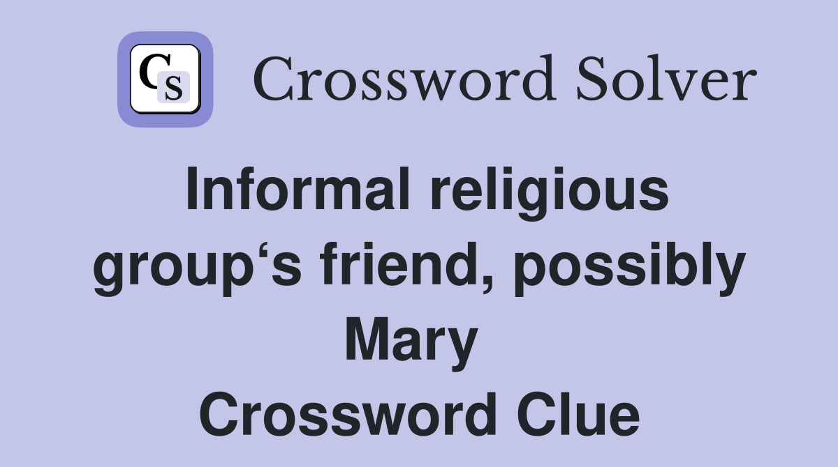 Informal religious group‘s friend, possibly Mary  Crossword Clue