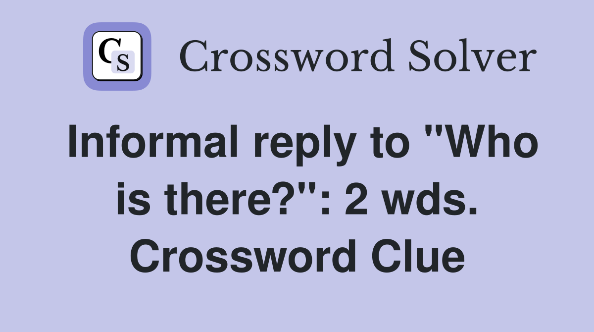 Informal reply to "Who is there?": 2 wds. Crossword Clue