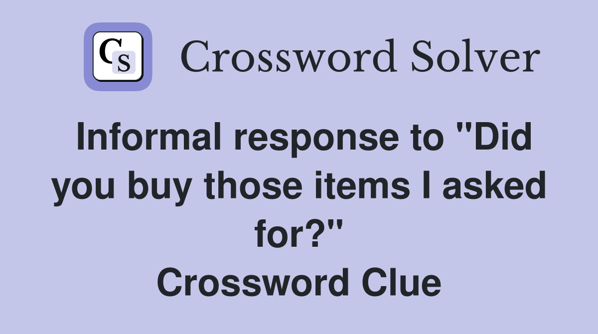 Informal response to "Did you buy those items I asked for?" Crossword Clue