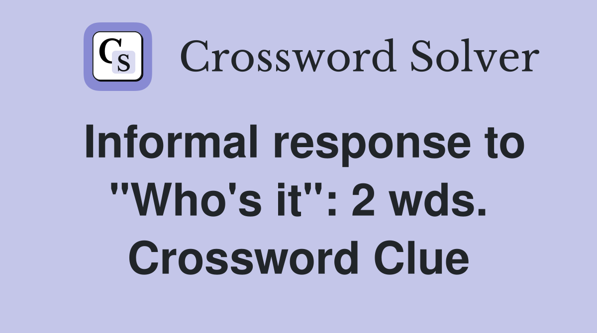 Informal response to "Who's it": 2 wds. Crossword Clue