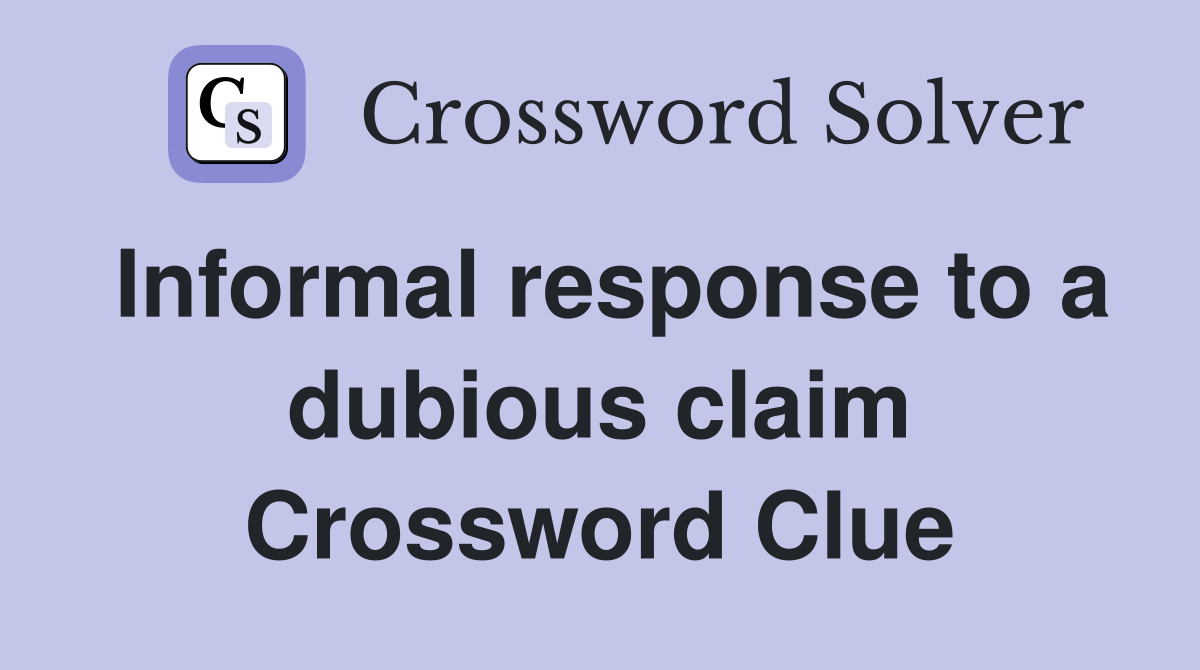 Informal response to a dubious claim Crossword Clue