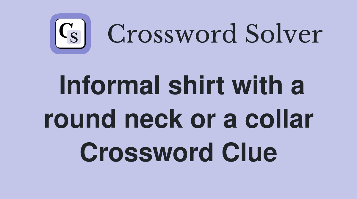 Informal shirt with a round neck or a collar Crossword Clue