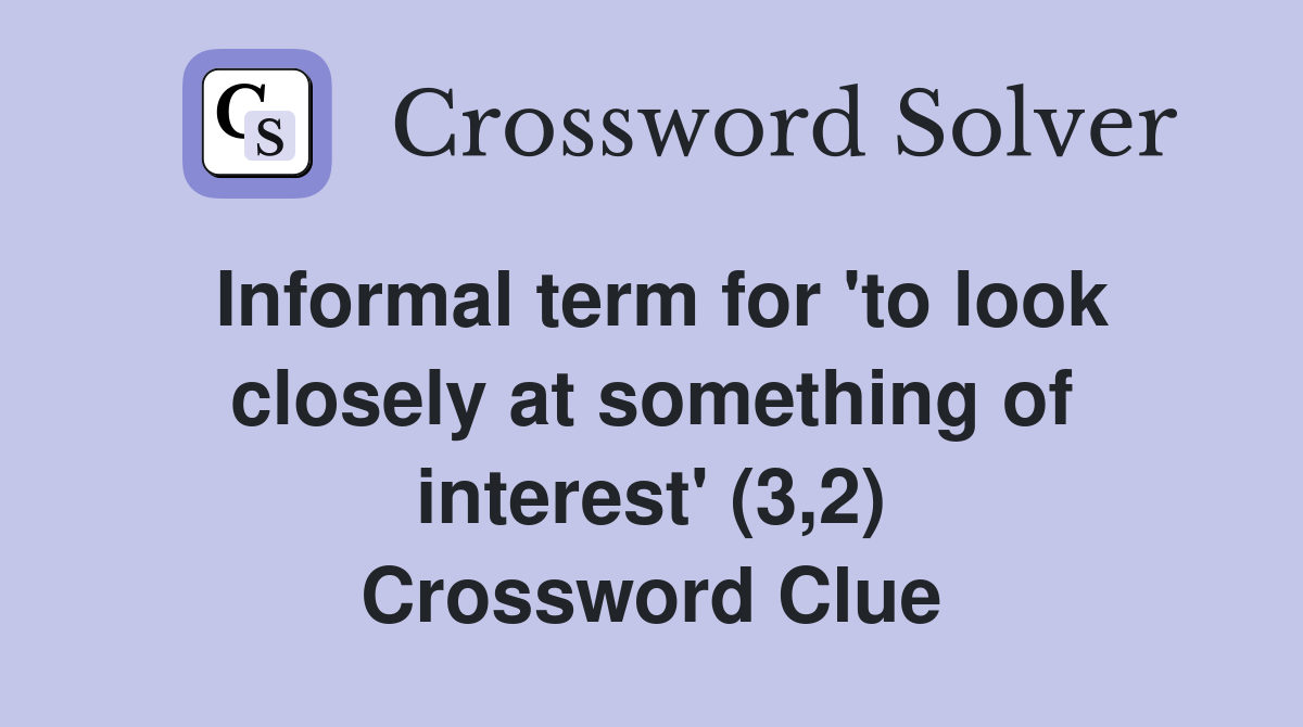 Informal term for 'to look closely at something of interest' (3,2) Crossword Clue