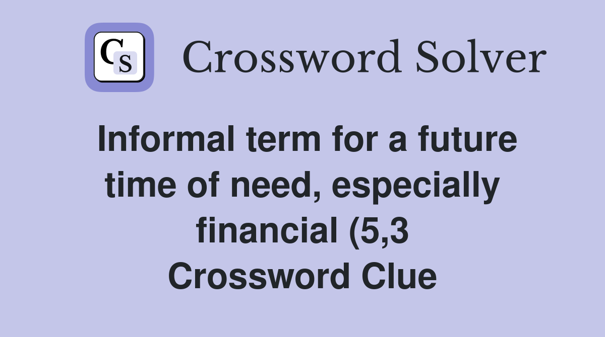 Informal term for a future time of need especially financial (5 3 Informal term for a future time of need especially financial (5 3