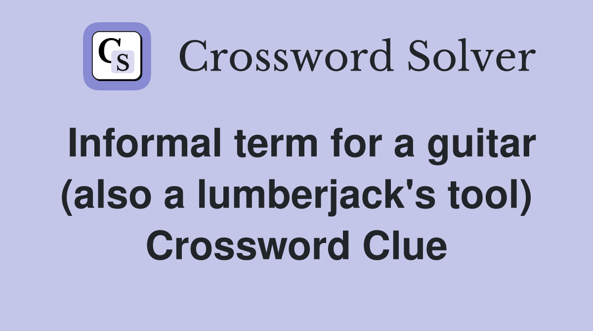 Informal term for a guitar (also a lumberjack's tool) Crossword Clue