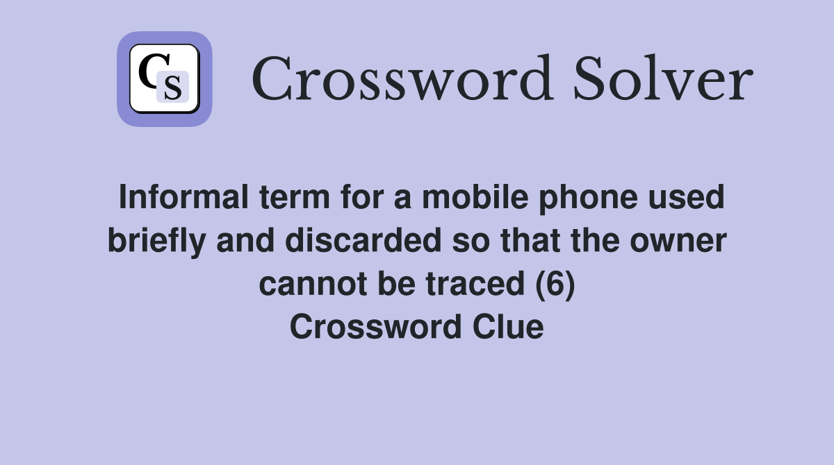 Informal term for a mobile phone used briefly and discarded so that the owner cannot be traced (6) Crossword Clue