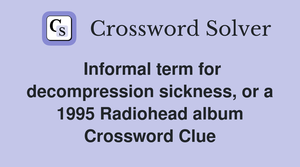 Informal term for decompression sickness, or a 1995 Radiohead album Crossword Clue