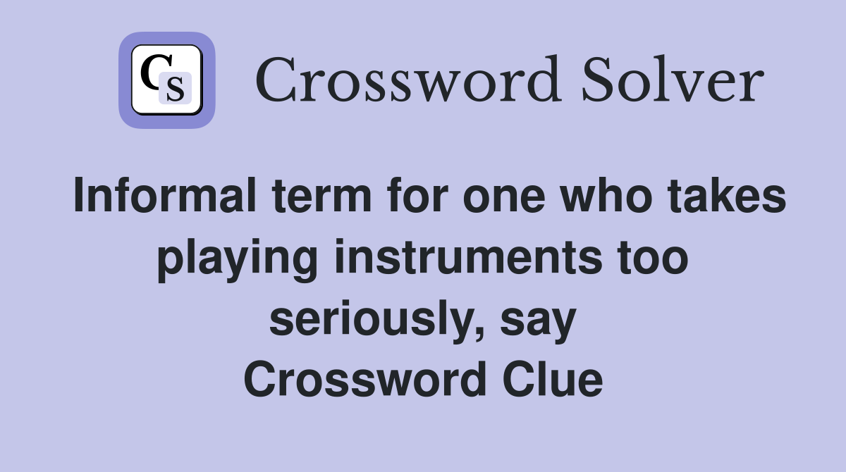 Informal term for one who takes playing instruments too seriously, say Crossword Clue