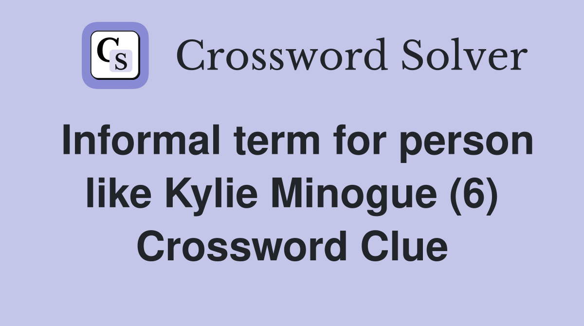 Informal term for person like Kylie Minogue (6) Crossword Clue