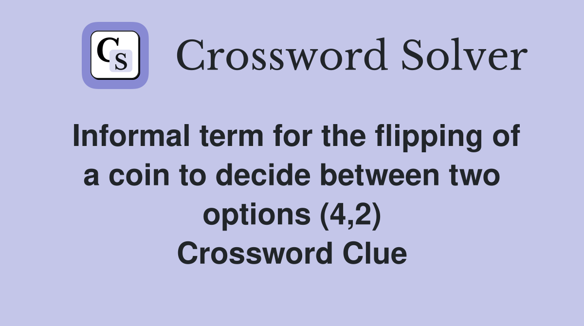Informal term for the flipping of a coin to decide between two options (4,2) Crossword Clue