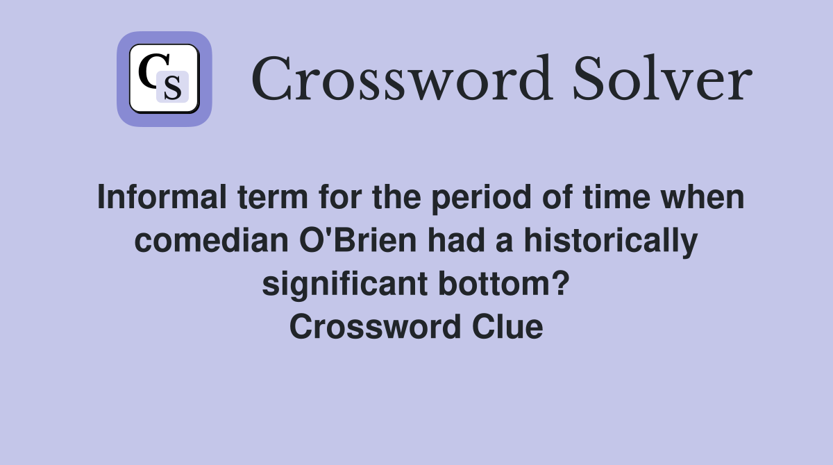 Informal term for the period of time when comedian O'Brien had a historically significant bottom? Crossword Clue