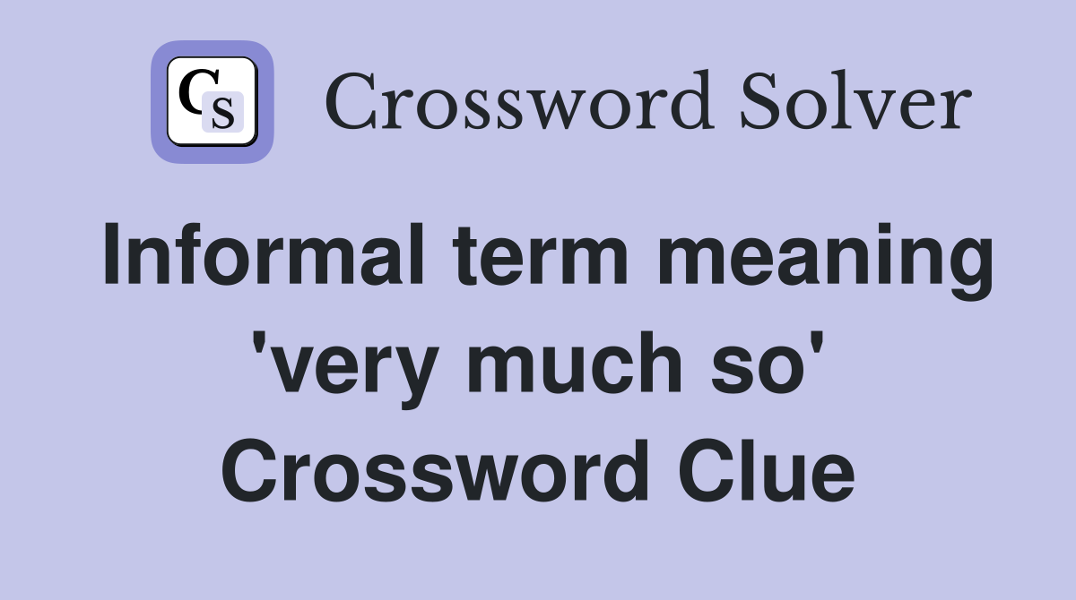 Informal term meaning 'very much so' Crossword Clue