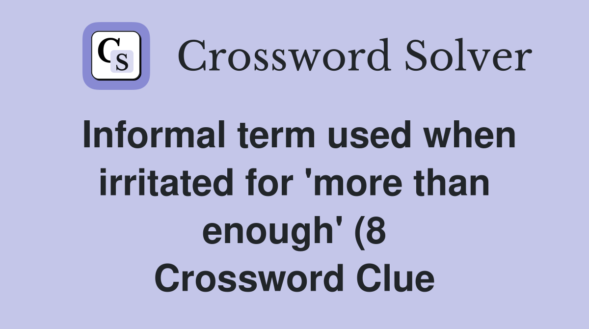 Informal term used when irritated for #39 more than enough #39 (8 Informal term used when irritated for #39 more than enough #39 (8