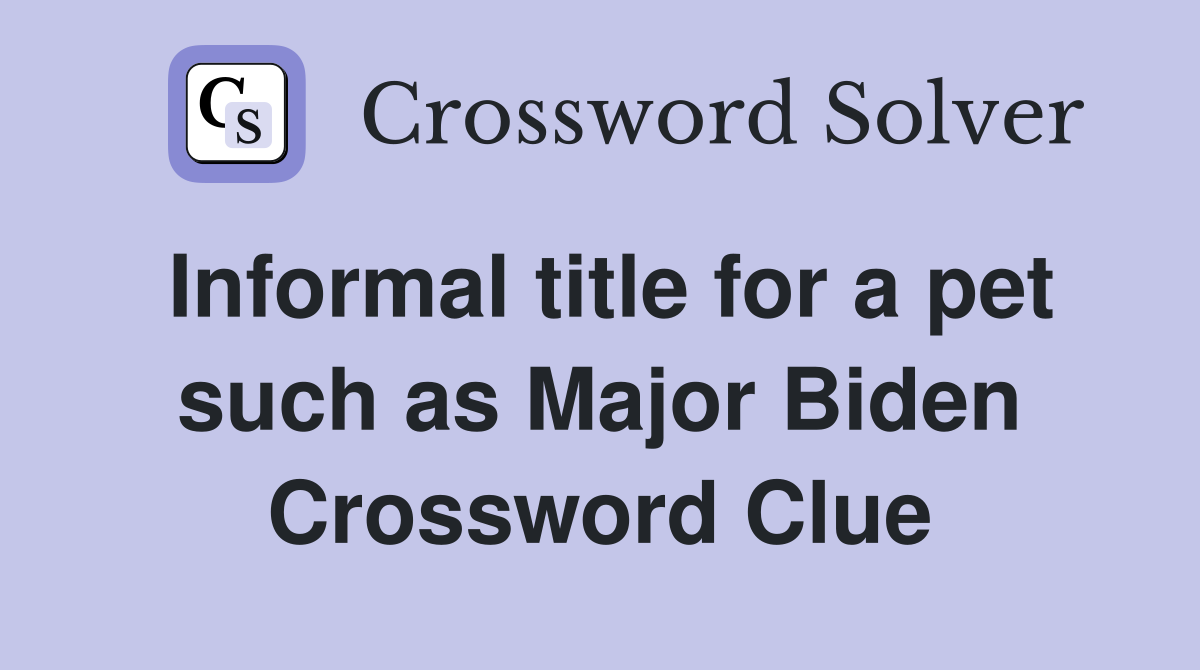 Informal title for a pet such as Major Biden Crossword Clue