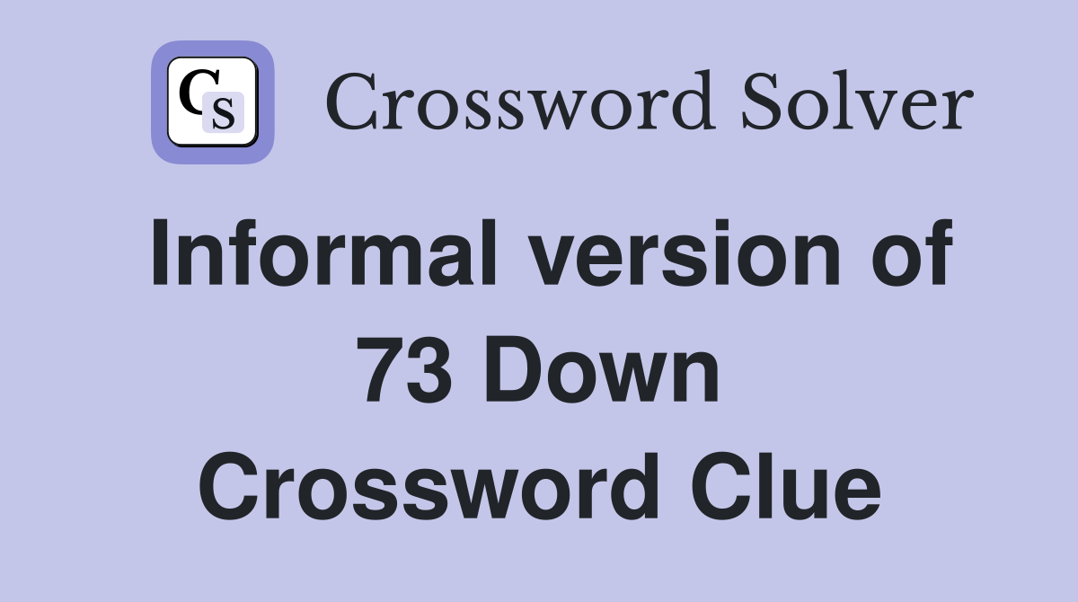 Informal version of 73 Down Crossword Clue
