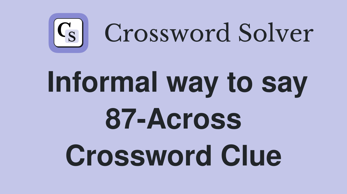 Informal way to say 87-Across Crossword Clue