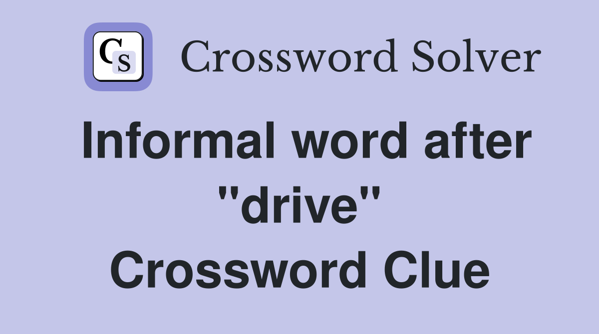 Informal word after "drive" Crossword Clue