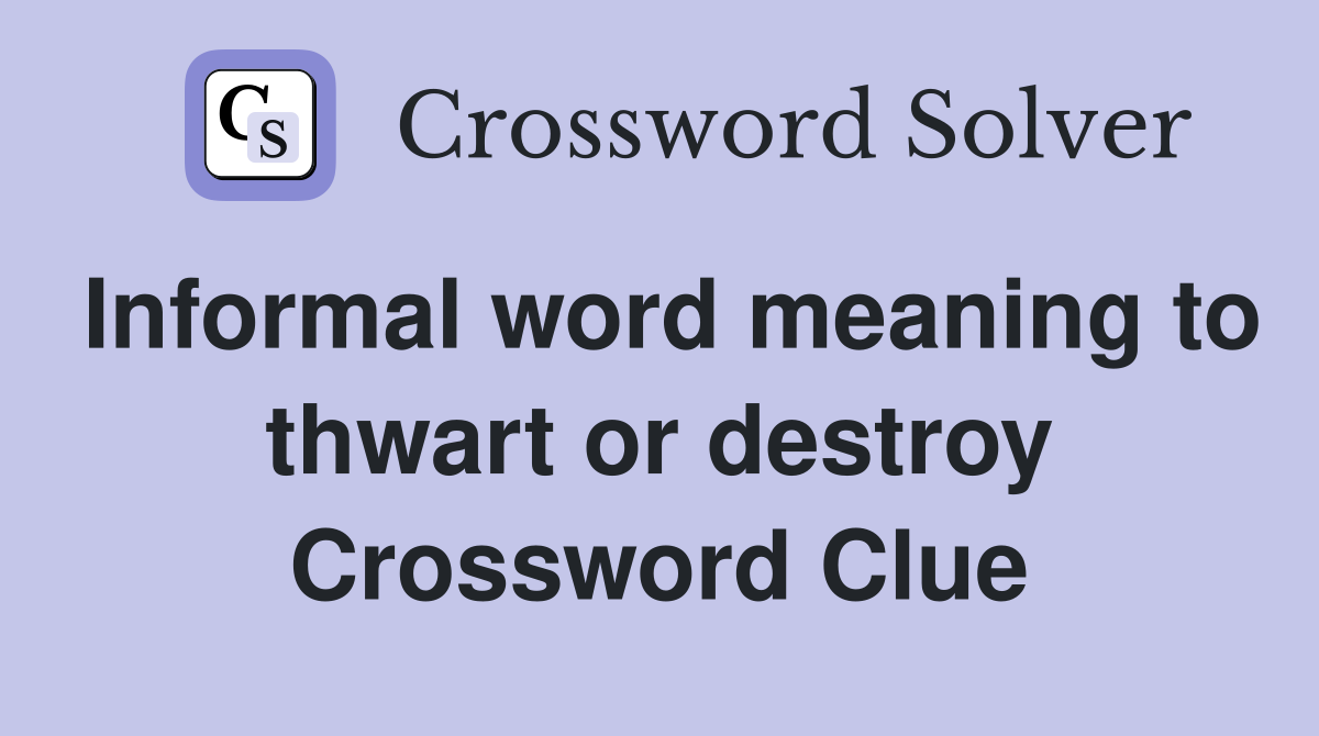 Informal word meaning to thwart or destroy Crossword Clue