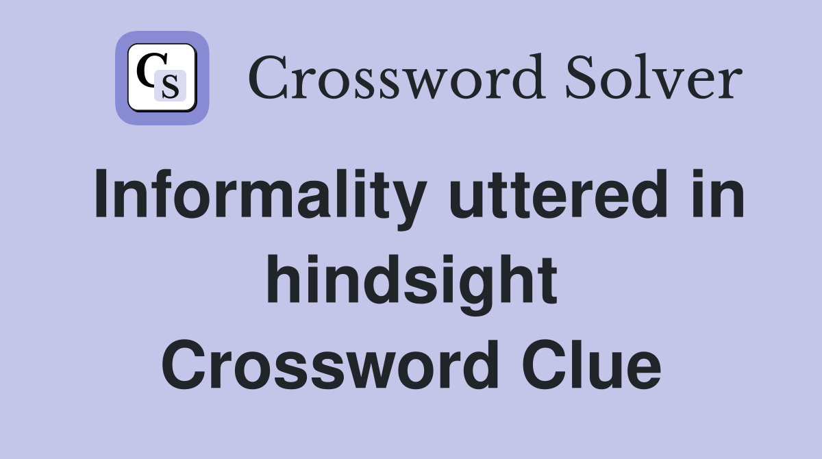 Informality uttered in hindsight Crossword Clue