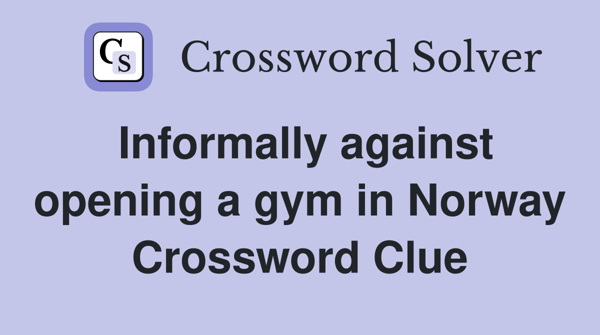 Informally against opening a gym in Norway Crossword Clue