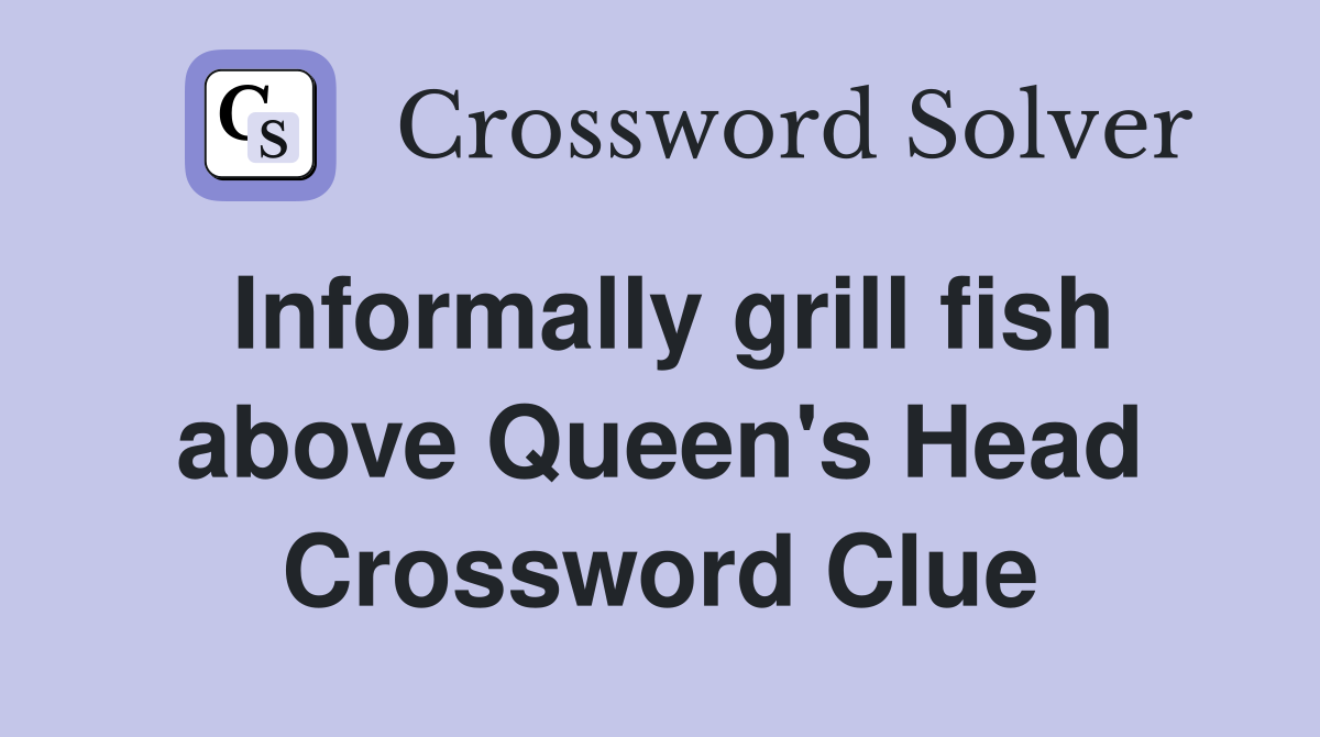 Informally grill fish above Queen's Head Crossword Clue