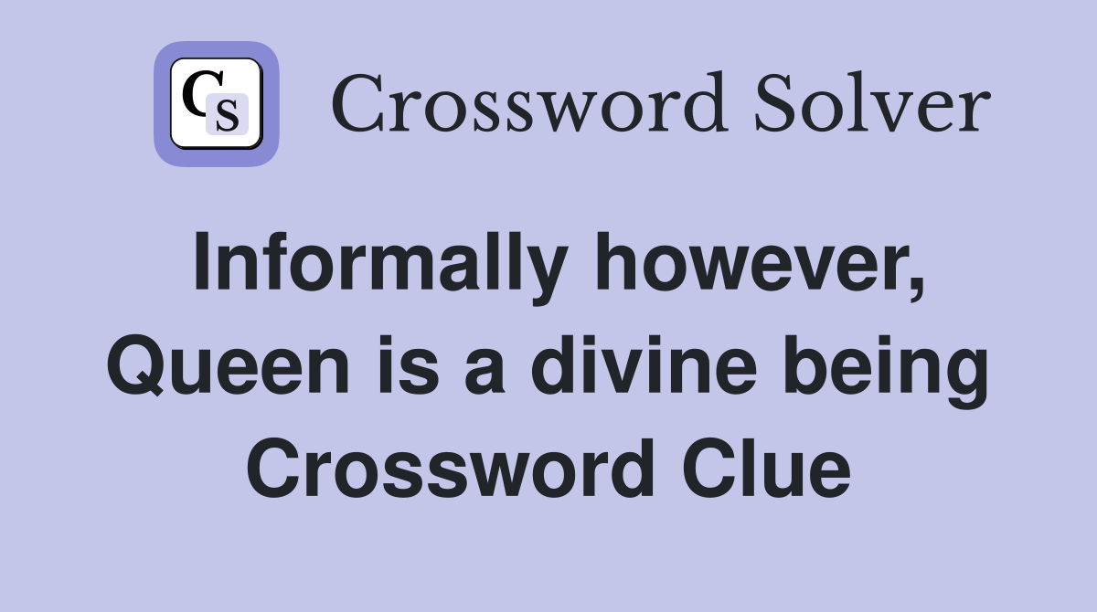 Informally however, Queen is a divine being Crossword Clue