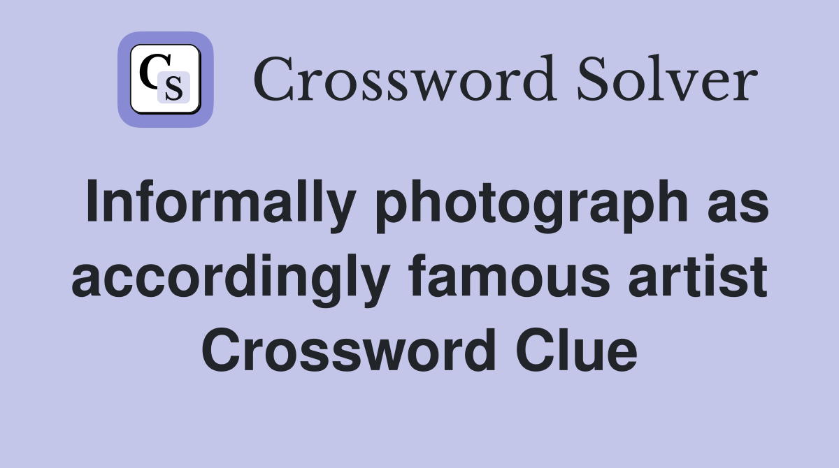Informally photograph as accordingly famous artist Crossword Clue