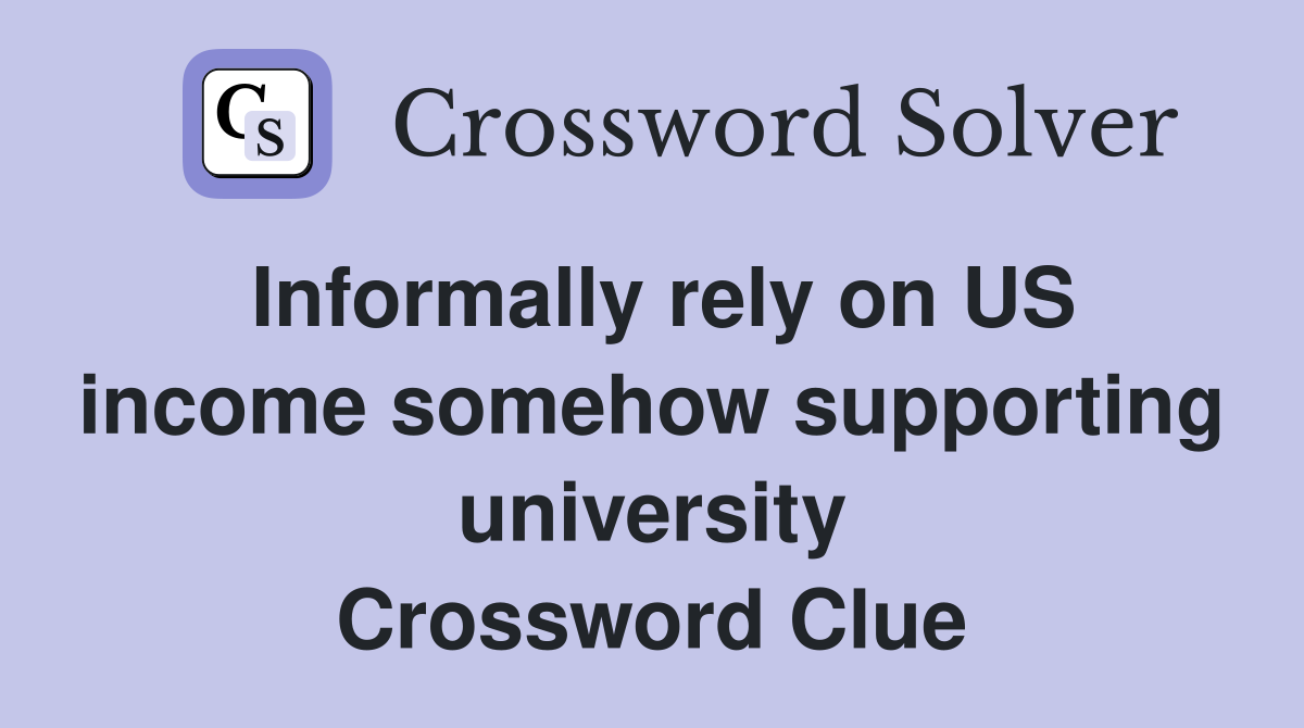 Informally rely on US income somehow supporting university Crossword Clue