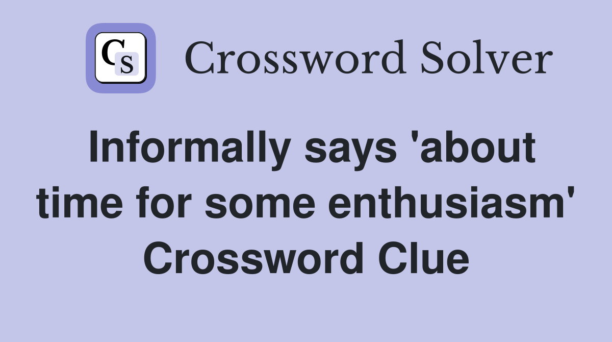 Informally says 'about time for some enthusiasm' Crossword Clue