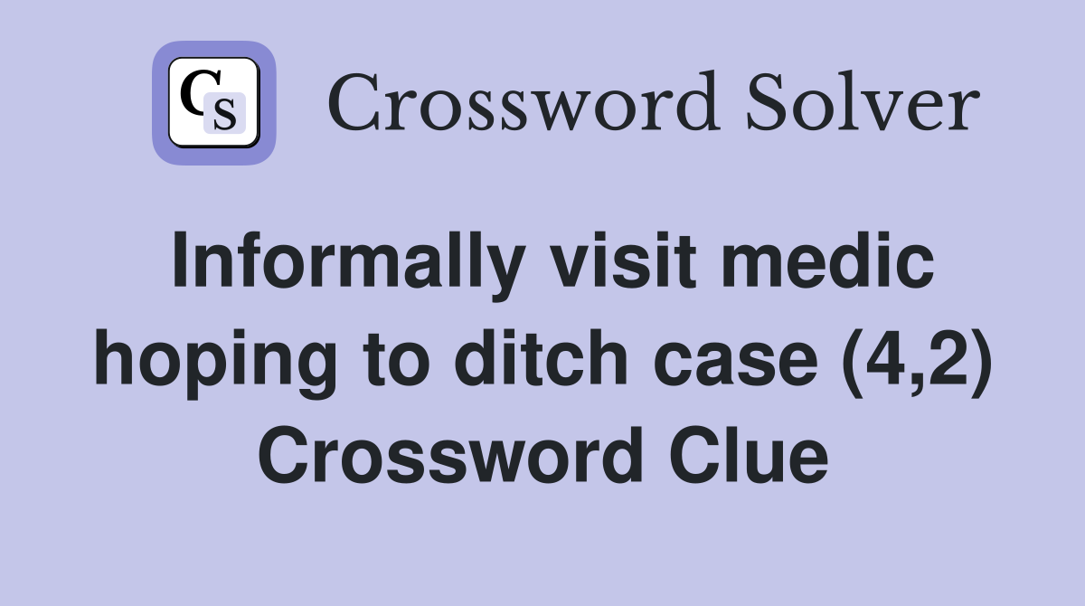 Informally visit medic hoping to ditch case (4,2) Crossword Clue