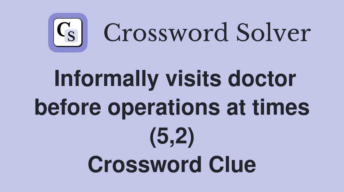 Informally visits doctor before operations at times (5,2) Crossword Clue