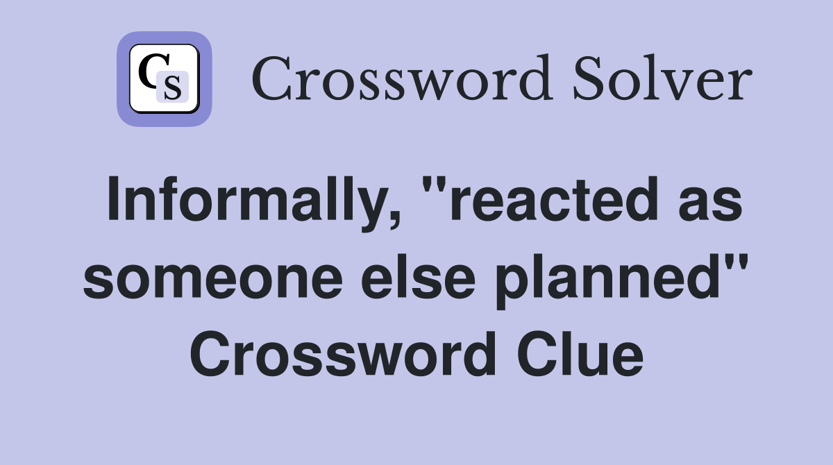 Informally, "reacted as someone else planned" Crossword Clue