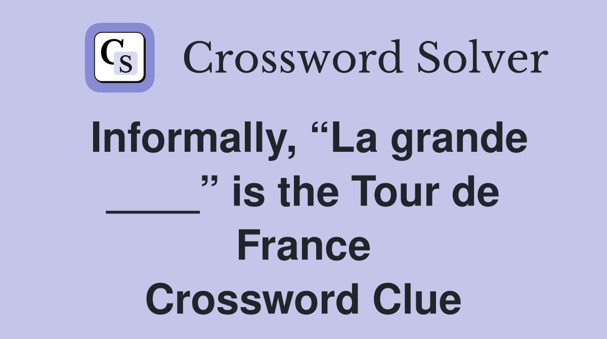 Informally, “La grande ____” is the Tour de France Crossword Clue
