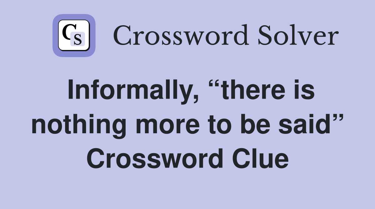 Informally, “there is nothing more to be said” Crossword Clue
