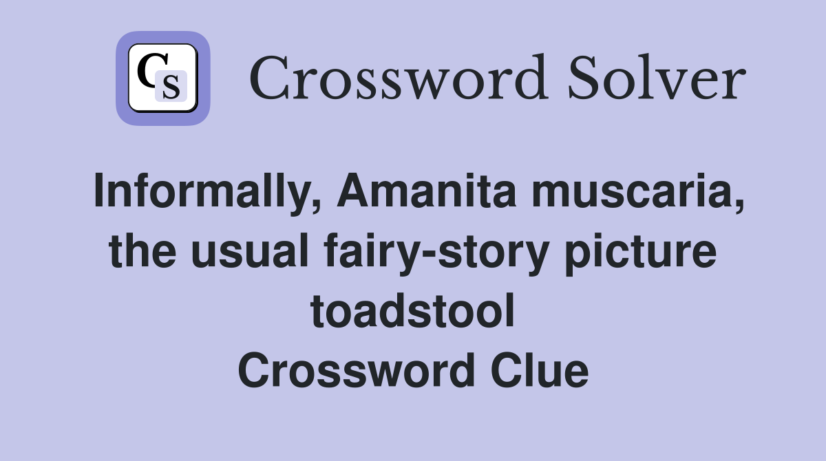 Informally, Amanita muscaria, the usual fairy-story picture toadstool Crossword Clue
