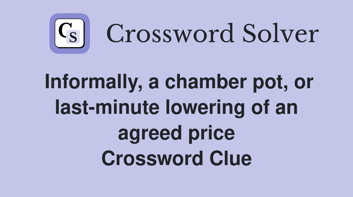 Informally, a chamber pot, or last-minute lowering of an agreed price Crossword Clue