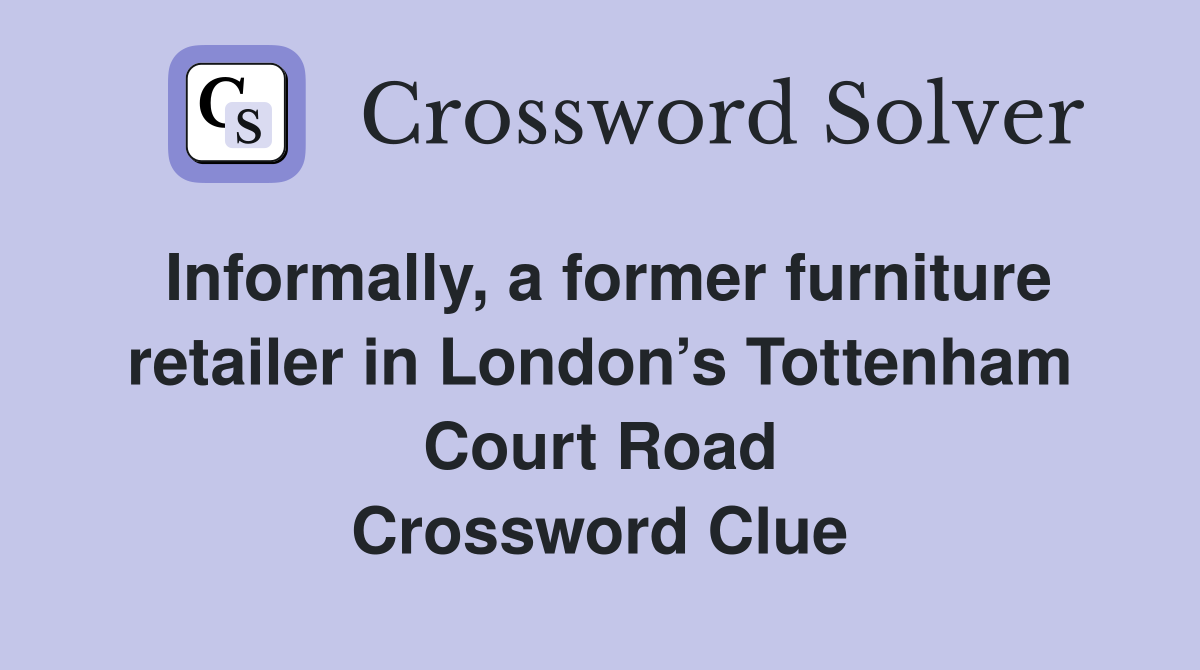 Informally, a former furniture retailer in London’s Tottenham Court Road Crossword Clue