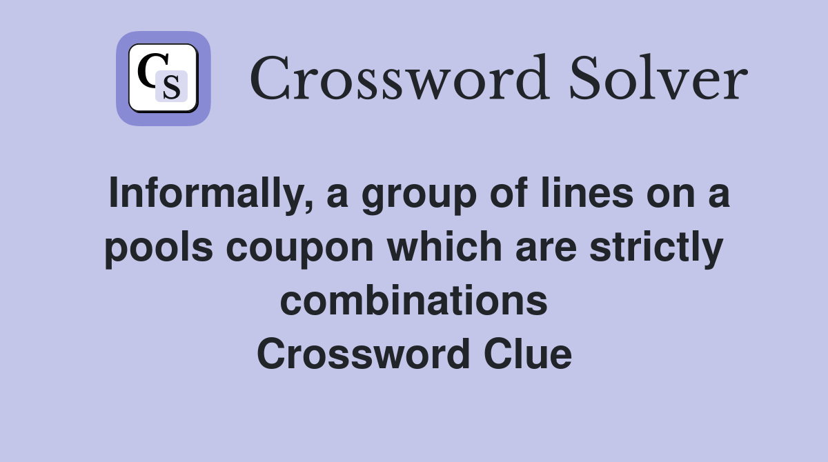 Informally, a group of lines on a pools coupon which are strictly combinations Crossword Clue