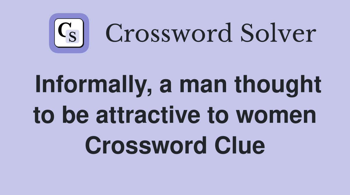 Informally, a man thought to be attractive to women Crossword Clue