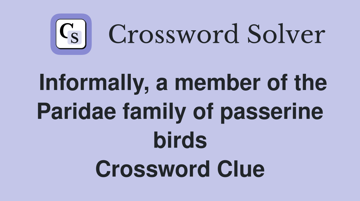 Informally, a member of the Paridae family of passerine birds Crossword Clue