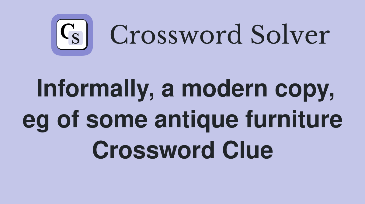 Informally, a modern copy, eg of some antique furniture Crossword Clue