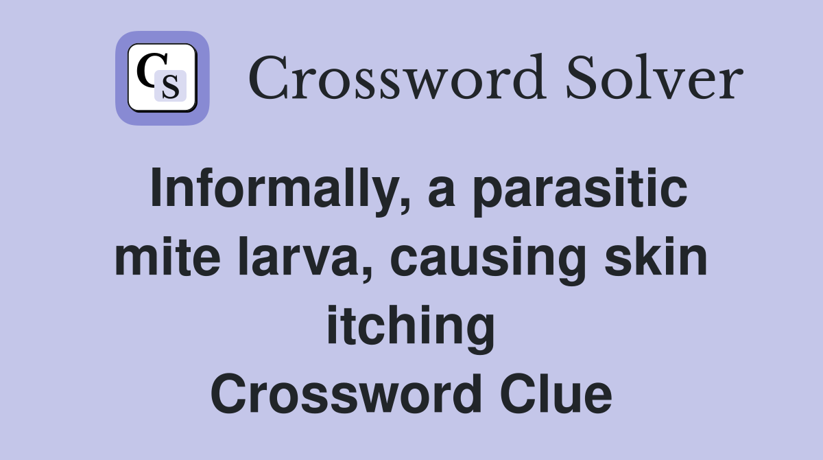 Informally, a parasitic mite larva, causing skin itching Crossword Clue
