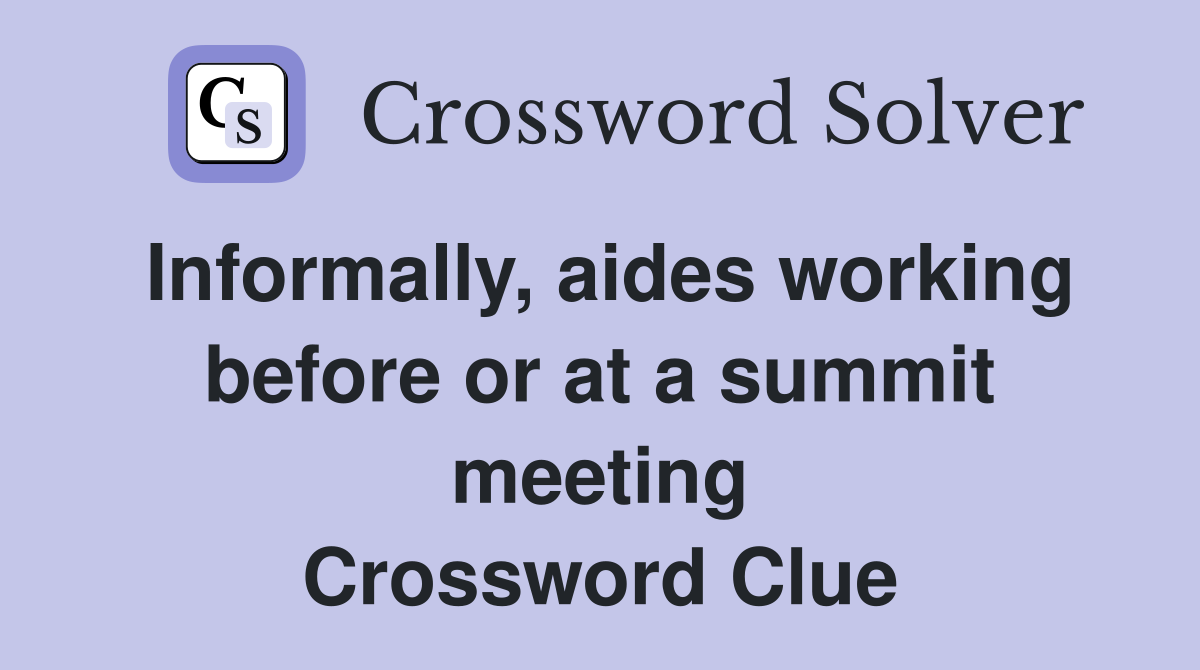 Informally, aides working before or at a summit meeting Crossword Clue
