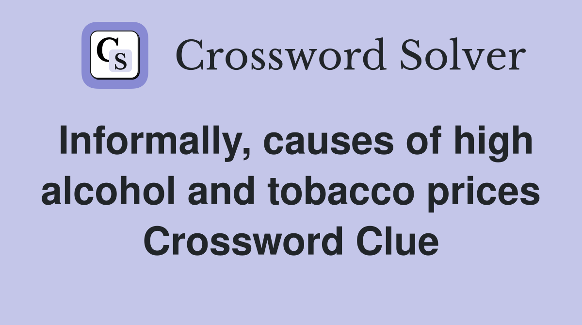 Informally, causes of high alcohol and tobacco prices Crossword Clue