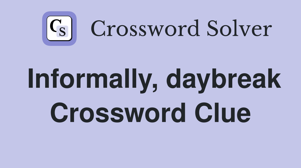 Informally, daybreak Crossword Clue