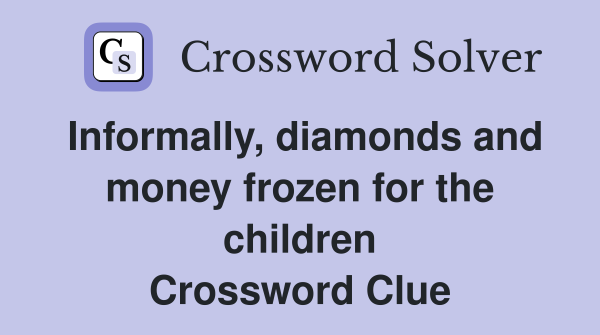 Informally, diamonds and money frozen for the children Crossword Clue