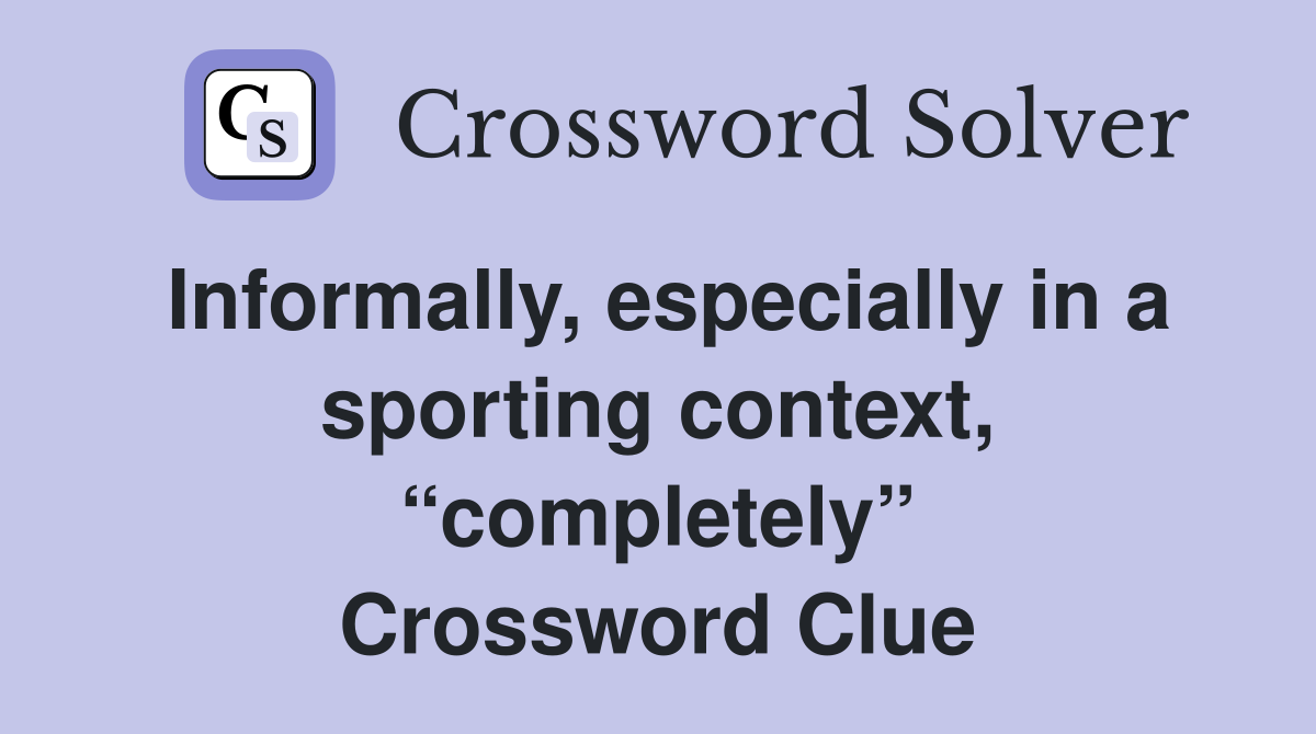 Informally, especially in a sporting context, “completely” Crossword Clue